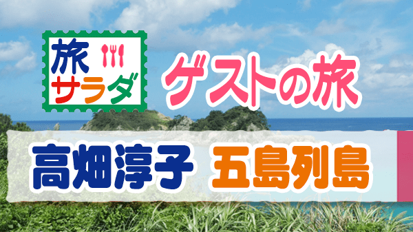 旅サラダ ゲストの旅 高畑淳子 五島列島 朝ドラ 舞い上がれ