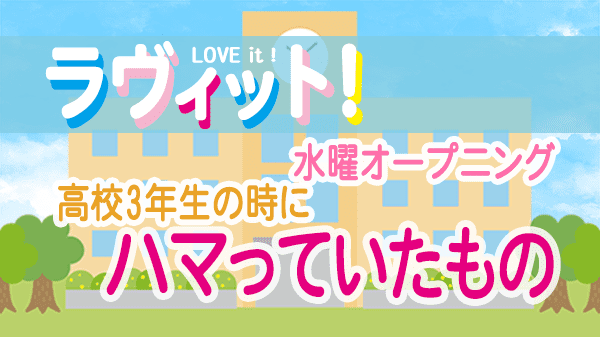 ラヴィット LOVEit ラビット 水曜 オープニング 高校3年生の時にハマっていたもの