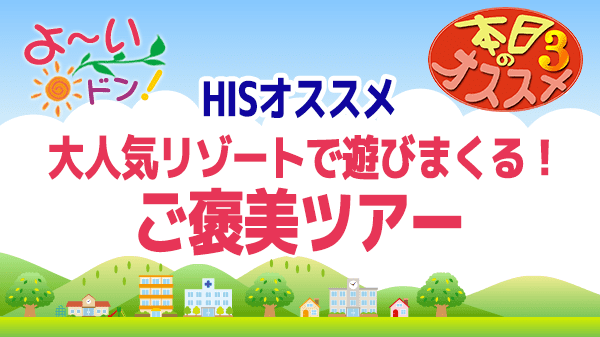 よ～いドン おすすめ３ H.I.S 国内旅行 大人気リゾートで遊びまくる ご褒美ツアー