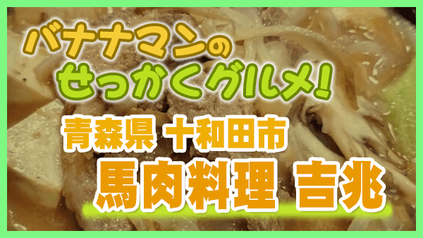バナナマンのせっかくグルメ 青森県 十和田市 馬肉料理 吉兆 馬肉鍋