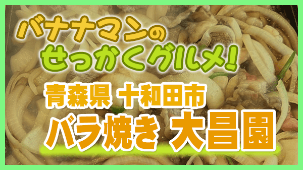 バナナマンのせっかくグルメ 青森県 十和田市 バラ焼き 焼肉 大昌園