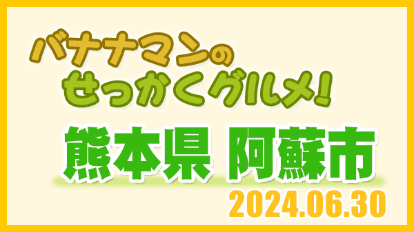 バナナマンのせっかくグルメ 熊本県 阿蘇市