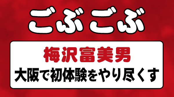 ごぶごぶ 梅沢富美男 大阪で初体験をやり尽くす