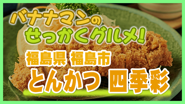 バナナマンのせっかくグルメ 福島県 福島市 満点とんかつ 四季彩