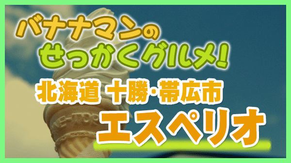 バナナマンのせっかくグルメ 北海道 旭川市 エスペリオ ソフトクリーム