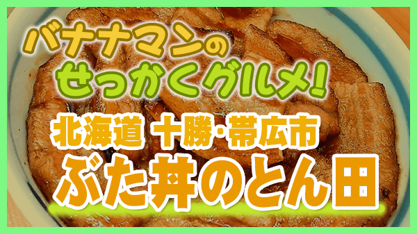 バナナマンのせっかくグルメ 北海道 十勝 帯広市 ぶた丼のとん田