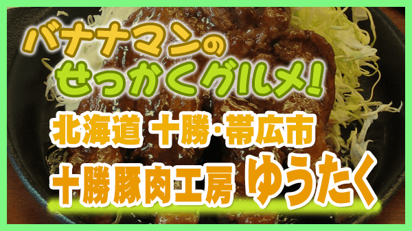 バナナマンのせっかくグルメ 北海道 十勝 帯広市 十勝豚肉工房 ゆうたく トンカツ