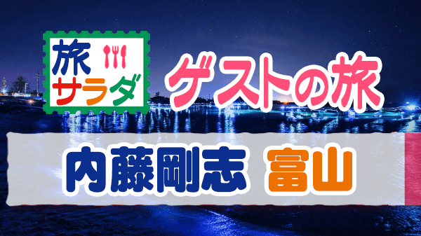 旅サラダ ゲストの旅 内藤剛志 富山 氷見市 滑川市 高岡市