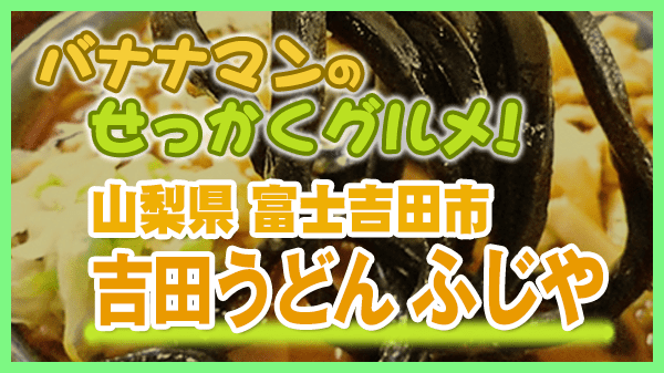 バナナマンのせっかくグルメ 山梨県 富士吉田市 吉田うどん ふじや