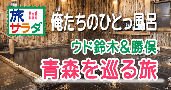 旅サラダ 俺たちのひとっ風呂 ゲスト ウド鈴木 青森 蔦温泉