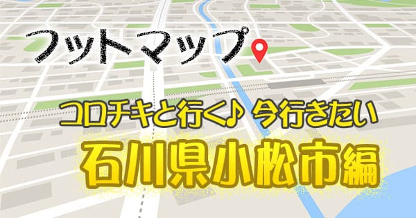 フットマップ フットボールアワー コロチキ 石川県 小松市