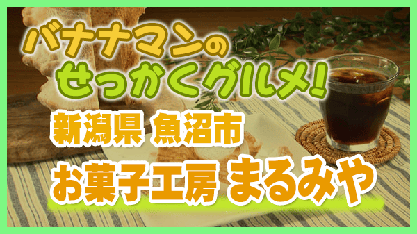 バナナマンのせっかくグルメ 新潟県 魚沼市 お菓子工房 まるみや