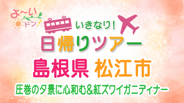 よーいドン いきなり日帰りツアー 島根県 松江市