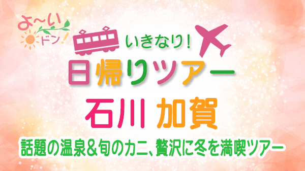 よーいドン いきなり日帰りツアー 石川県 加賀