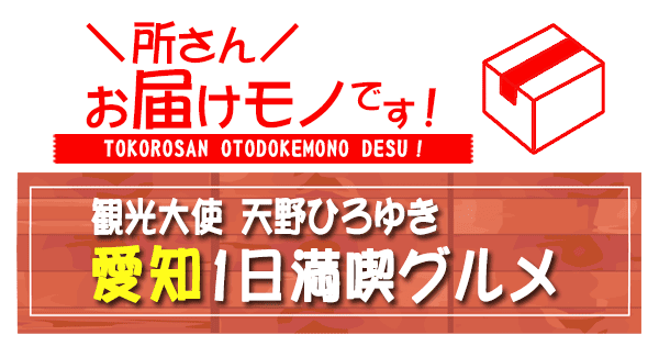 所さん お届けモノです 観光大使 天野ひろゆき 愛知 1日満喫グルメ