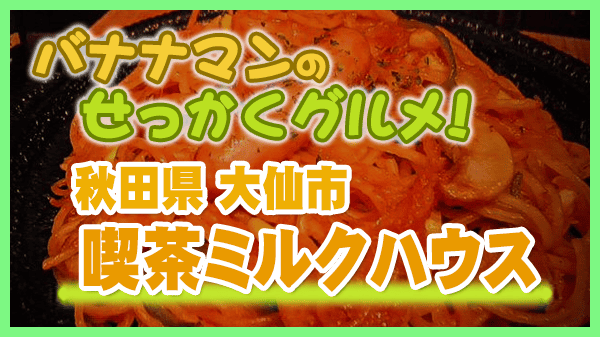 バナナマンのせっかくグルメ 秋田県 大仙市 喫茶ミルクハウス 鉄板ナポリタン