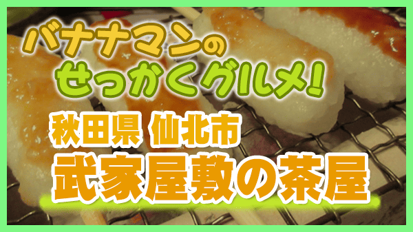 バナナマンのせっかくグルメ 秋田県 仙北市 武家屋敷の茶屋