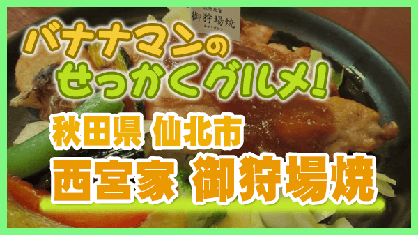 バナナマンのせっかくグルメ 秋田県 仙北市 あきた角館 西宮家 御狩場焼