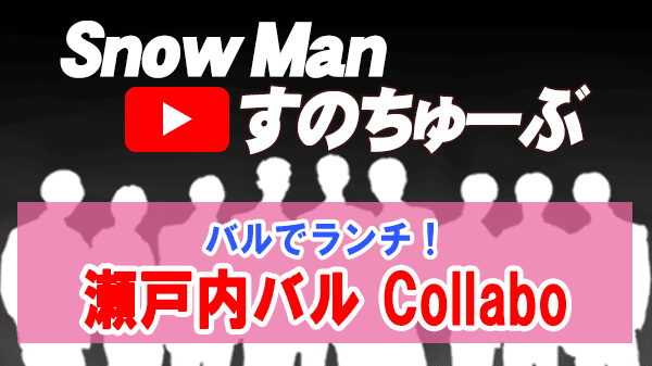 Snow Man すのちゅーぶ バル ランチ 瀬戸内バル Collabo コラボ 東京 世田谷区 太子堂