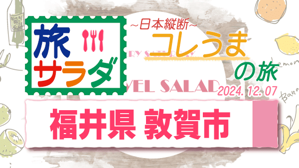 旅サラダ コレうまの旅 福井県 敦賀市