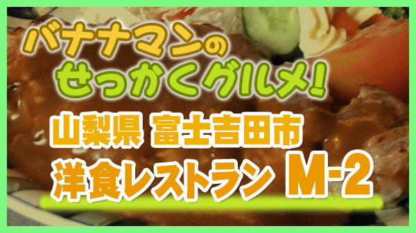 バナナマンのせっかくグルメ 山梨県 富士吉田市 洋食レストラン M-2 エムツー