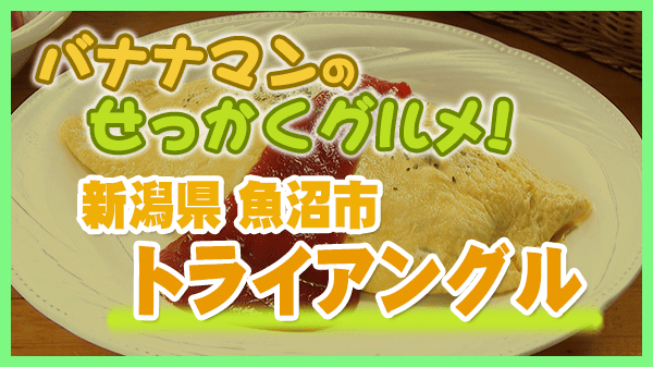 バナナマンのせっかくグルメ 新潟県 魚沼市 トライアングル オムライス
