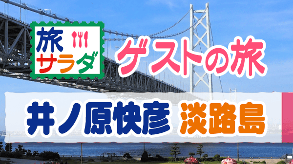 旅サラダ ゲストの旅 兵庫県 淡路島 井ノ原快彦