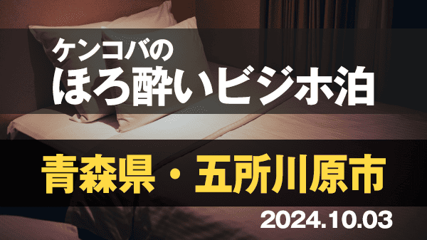 ケンコバのほろ酔いビジホ泊 青森県 五所川原市