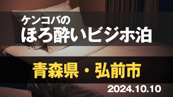 ケンコバのほろ酔いビジホ泊 青森県 弘前市