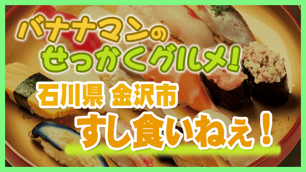 バナナマンのせっかくグルメ 石川県 金沢市 回転寿司 すし食いねぇ