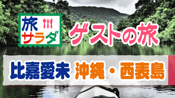 旅サラダ 沖縄 西表島 ゲストの旅 比嘉愛未