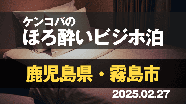 ケンコバのほろ酔いビジホ泊 鹿児島県 霧島市