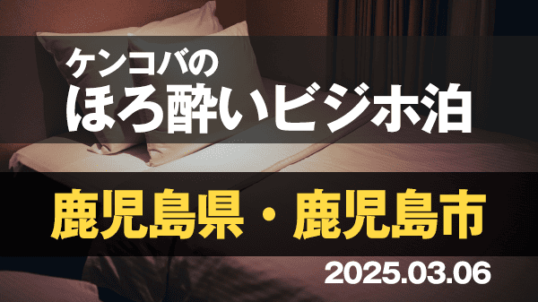 ケンコバのほろ酔いビジホ泊 鹿児島県 鹿児島市