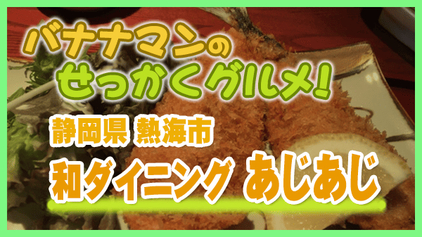 バナナマンのせっかくグルメ 静岡県 熱海市 和ダイニング あじあじ