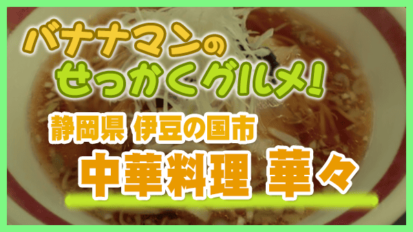 バナナマンのせっかくグルメ 静岡県 伊豆の国市 町中華 華々 中華料理