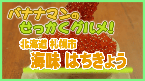 バナナマンのせっかくグルメ 北海道 札幌市 海味 はちきょう つっこ飯