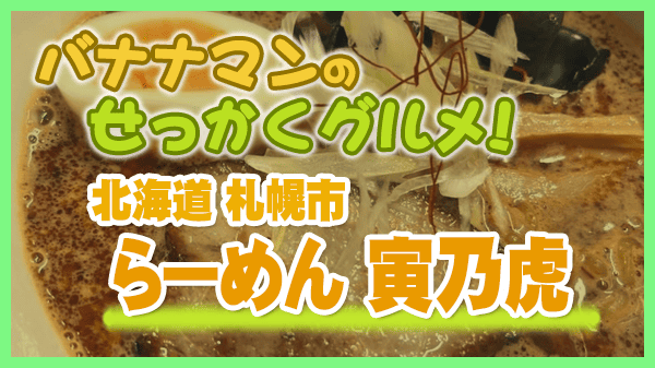 バナナマンのせっかくグルメ 北海道 札幌市 ラーメン 寅乃虎