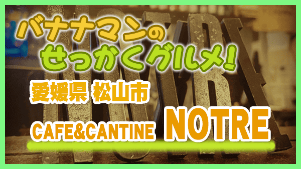 バナナマンのせっかくグルメ 愛媛県 松山市 フレンチ フランス料理 ビストロ CAFE&CANTINE NOTRE ノートル