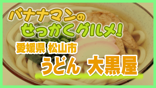 バナナマンのせっかくグルメ 愛媛県 松山市 大黒屋 うどん