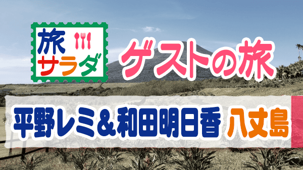 旅サラダ ゲストの旅 八丈島 平野レミ 和田明日香