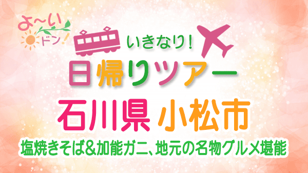 よーいドン いきなり日帰りツアー 石川県 小松市