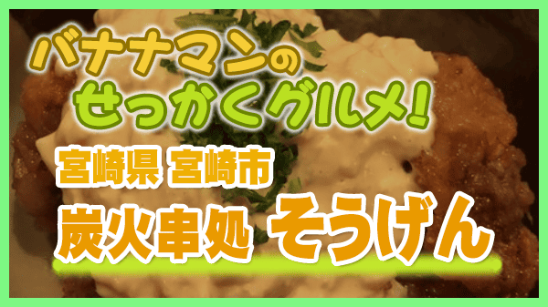 バナナマンのせっかくグルメ 宮崎県 宮崎市 炭火串処 そうげん 鶏料理