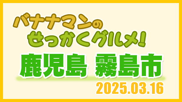 バナナマンのせっかくグルメ 鹿児島県 霧島市